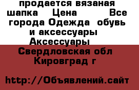 продается вязаная шапка  › Цена ­ 600 - Все города Одежда, обувь и аксессуары » Аксессуары   . Свердловская обл.,Кировград г.